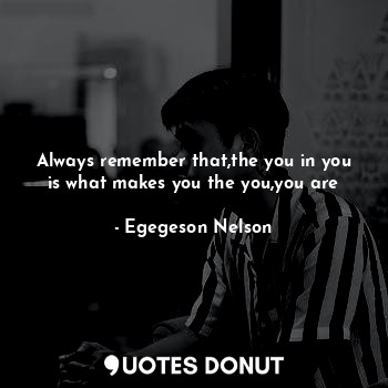  Always remember that,the you in you is what makes you the you,you are... - Egegeson Nelson - Quotes Donut