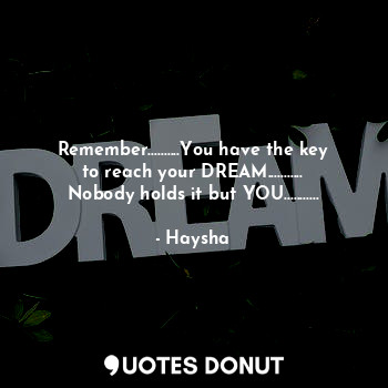  Remember..........You have the key to reach your DREAM........... Nobody holds i... - Haysha - Quotes Donut