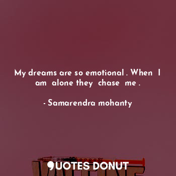 My dreams are so emotional . When  I am  alone they  chase  me .