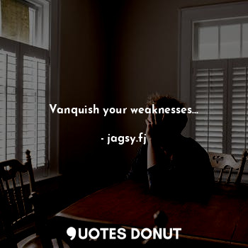 Vanquish your weaknesses...