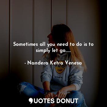  Sometimes all you need to do is to simply let go......... - Nandera Ketra Venesa - Quotes Donut