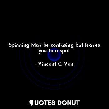  Spinning May be confusing but leaves you to a spot... - Vincent C. Ven - Quotes Donut