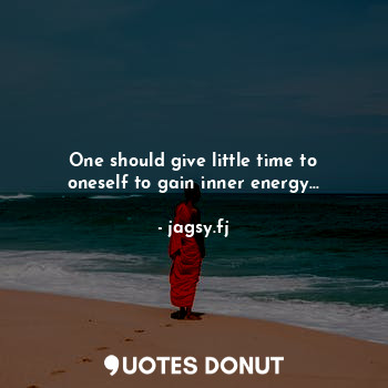 One should give little time to oneself to gain inner energy...