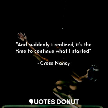  "And suddenly i realized, it's the time to continue what I started"... - Cross Nancy - Quotes Donut