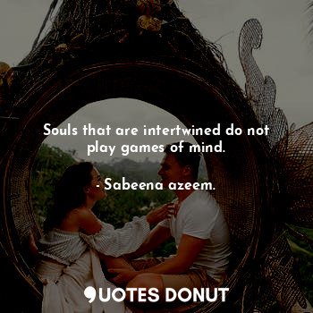 Souls that are intertwined do not play games of mind.