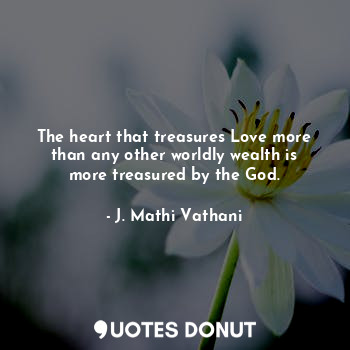  The heart that treasures Love more than any other worldly wealth is more treasur... - J. Mathi Vathani - Quotes Donut