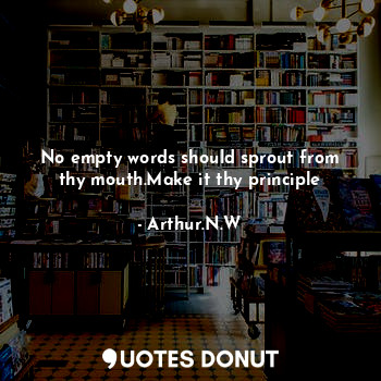  No empty words should sprout from thy mouth.Make it thy principle... - Arthur.N.W - Quotes Donut