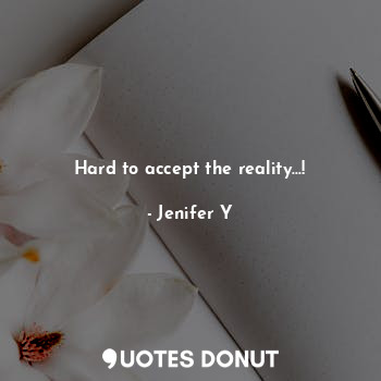  Hard to accept the reality...!... - Jenifer Y - Quotes Donut