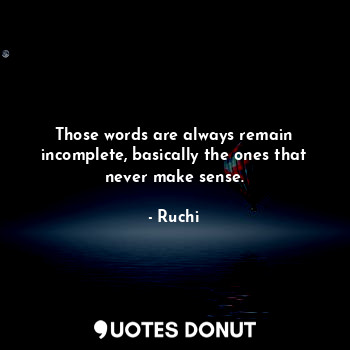  Those words are always remain incomplete, basically the ones that never make sen... - Ruchi - Quotes Donut