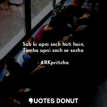  Sab ki apni soch hoti hain,
Tumha apni soch se socho... - ARKpriticha - Quotes Donut