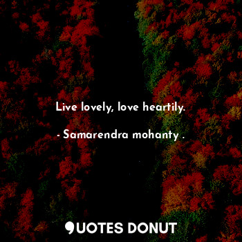  Live lovely, love heartily.... - Samarendra mohanty . - Quotes Donut