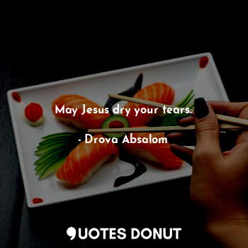 May Jesus dry your tears.