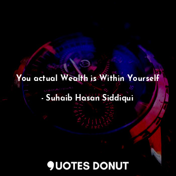  You actual Wealth is Within Yourself... - Suhaib Hasan Siddiqui - Quotes Donut