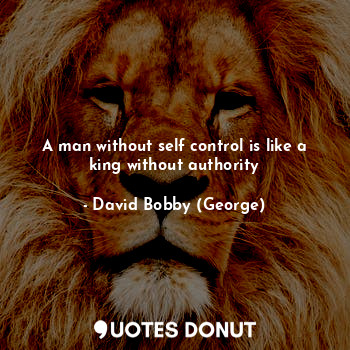 A man without self control is like a king without authority