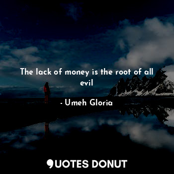  The lack of money is the root of all evil... - Umeh Gloria - Quotes Donut