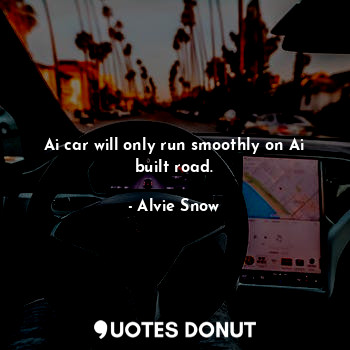  Ai car will only run smoothly on Ai built road.... - Alvie Snow - Quotes Donut