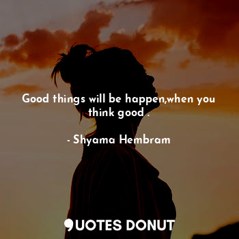  Good things will be happen,when you think good .... - Shyama Hembram - Quotes Donut