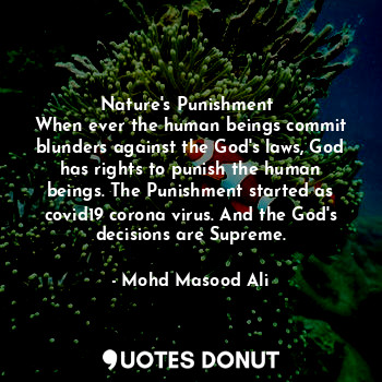 Nature's Punishment 
When ever the human beings commit blunders against the God's laws, God has rights to punish the human beings. The Punishment started as covid19 corona virus. And the God's decisions are Supreme.