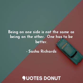 Being on one side is not the same as being on the other.  One has to be better.