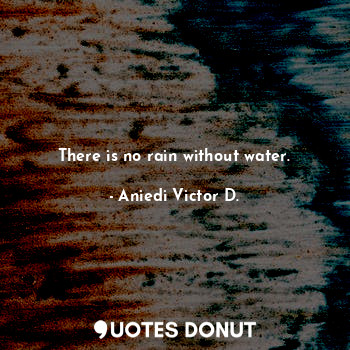 There is no rain without water.