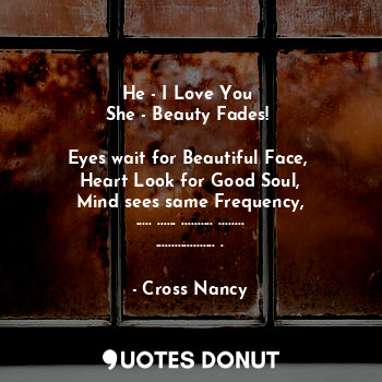  He - I Love You 
She - Beauty Fades! 

Eyes wait for Beautiful Face, 
Heart Look... - Cross Nancy - Quotes Donut