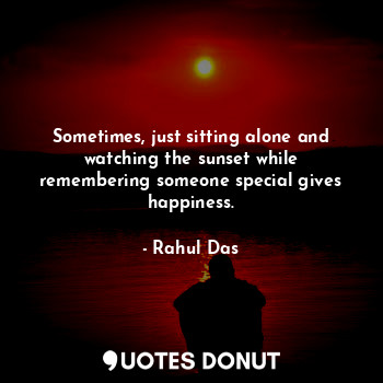  Sometimes, just sitting alone and watching the sunset while remembering someone ... - Rahul Das - Quotes Donut