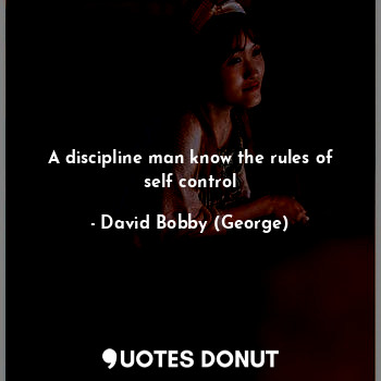  A discipline man know the rules of self control... - David Bobby (George) - Quotes Donut