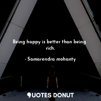  Being happy is better than being  rich.... - Samarendra mohanty - Quotes Donut