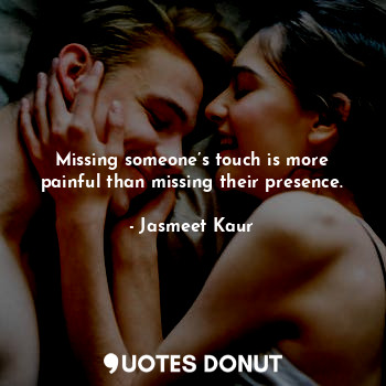  Missing someone’s touch is more painful than missing their presence.... - Jasmeet Kaur - Quotes Donut