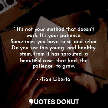  '' It's not your method that doesn't work. It's your patience.
Sometimes you hav... - -Tian Liberta - Quotes Donut