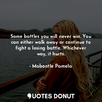  Some battles you will never win. You can either walk away or continue to fight a... - Mabontle Pamela - Quotes Donut