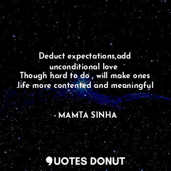 Deduct expectations,add unconditional love 
Though hard to do , will make ones .life more contented and meaningful .
