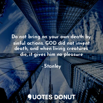  Do not bring on your own death by sinful actions. GOD did not invent death, and ... - Stanley - Quotes Donut