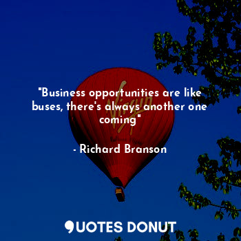 "Business opportunities are like buses, there's always another one coming"