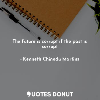  The future is corrupt if the past is corrupt... - Kenneth Chinedu Martins - Quotes Donut