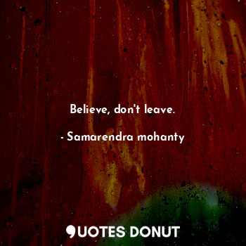  Believe, don't leave.... - Samarendra mohanty - Quotes Donut