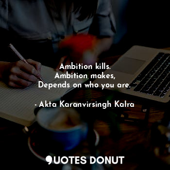 Ambition kills.
Ambition makes,
Depends on who you are.