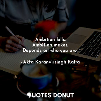  Ambition kills.
Ambition makes,
Depends on who you are.... - Akta Karanvirsingh Kalra - Quotes Donut