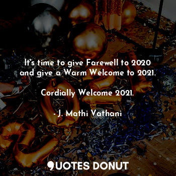  It's time to give Farewell to 2020 and give a Warm Welcome to 2021.

Cordially W... - J. Mathi Vathani - Quotes Donut