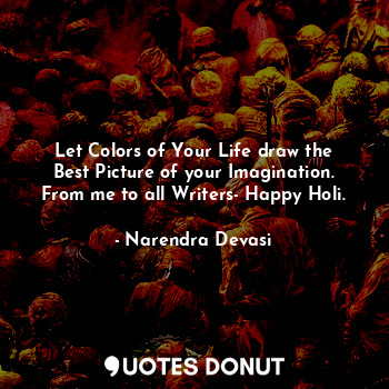 Let Colors of Your Life draw the Best Picture of your Imagination. From me to all Writers- Happy Holi.