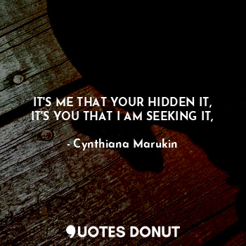  IT'S ME THAT YOUR HIDDEN IT,
IT'S YOU THAT I AM SEEKING IT,... - Cynthiana Marukin - Quotes Donut