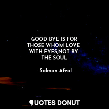  GOOD BYE IS FOR
THOSE WHOM LOVE 
WITH EYES,NOT BY 
THE SOUL... - Salman Afzal - Quotes Donut