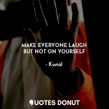  MAKE EVERYONE LAUGH
BUT NOT ON YOURSELF... - Kunal - Quotes Donut