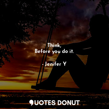  Think,
Before you do it.... - Jenifer Y - Quotes Donut