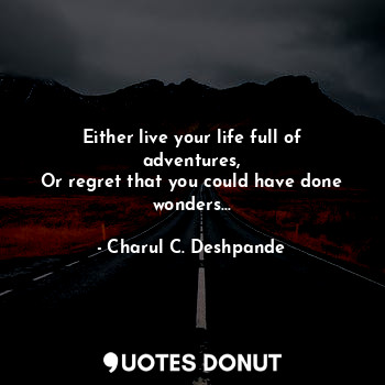  Either live your life full of adventures,
Or regret that you could have done won... - Charul C. Deshpande - Quotes Donut