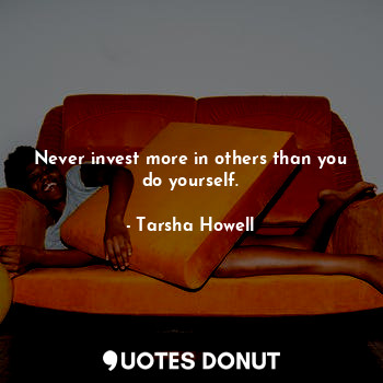 Never invest more in others than you do yourself.... - Tarsha Howell - Quotes Donut