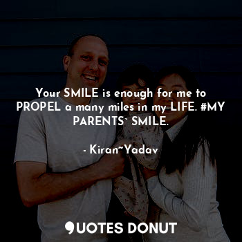  Your SMILE is enough for me to PROPEL a many miles in my LIFE. #MY PARENTS` SMIL... - Kiran~Yadav - Quotes Donut
