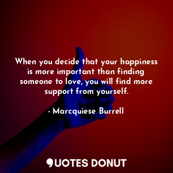  When you decide that your happiness is more important than finding someone to lo... - Marcquiese Burrell - Quotes Donut