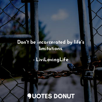  Don't be incarcerated by life's limitations.... - LiviLovingLife - Quotes Donut