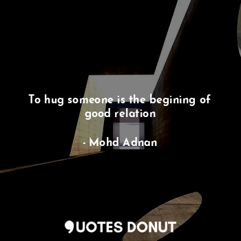 To hug someone is the begining of good relation